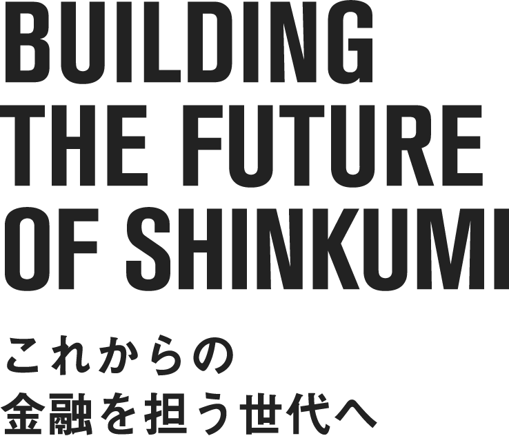 Building THE FUTURE OF SHINKUMIこれからの金融を担う世代へ